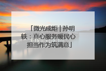 微光成炬 | 孙明轶：真心服务暖民心 担当作为筑满意