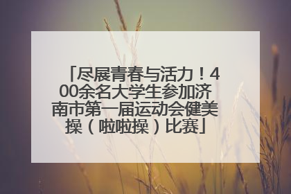 尽展青春与活力！400余名大学生参加济南市第一届运动会健美操（啦啦操）比赛