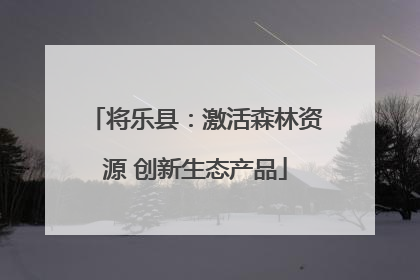 将乐县：激活森林资源 创新生态产品