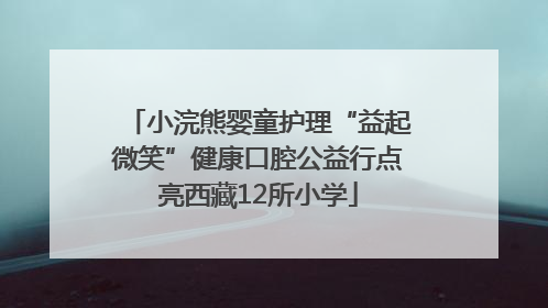 小浣熊婴童护理“益起微笑”健康口腔公益行点亮西藏12所小学