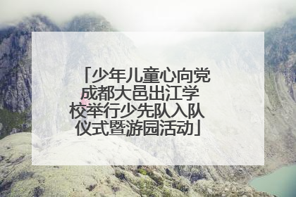 少年儿童心向党 成都大邑出江学校举行少先队入队仪式暨游园活动