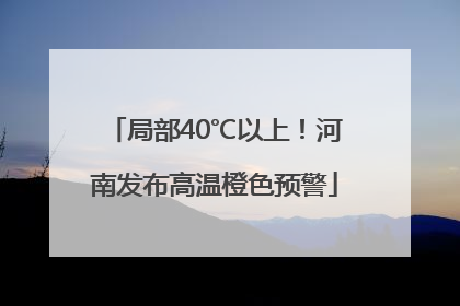 局部40℃以上！河南发布高温橙色预警