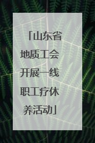 山东省地质工会开展一线职工疗休养活动