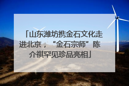 山东潍坊携金石文化走进北京，“金石宗师”陈介祺罕见珍品亮相