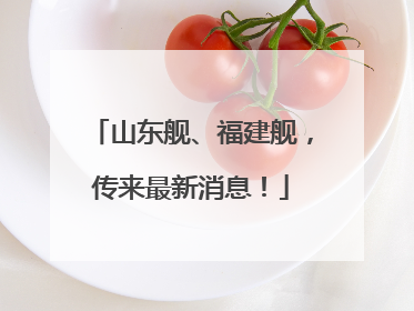 山东舰、福建舰，传来最新消息！