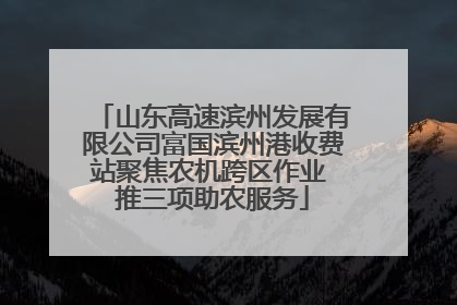 山东高速滨州发展有限公司富国滨州港收费站聚焦农机跨区作业 推三项助农服务
