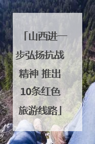 山西进一步弘扬抗战精神 推出10条红色旅游线路