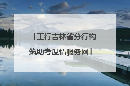 工行吉林省分行构筑助考温情服务网