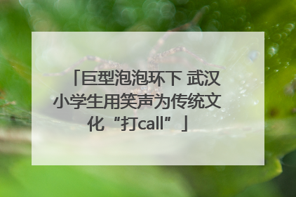 巨型泡泡环下 武汉小学生用笑声为传统文化“打call”
