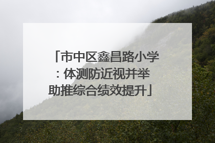 市中区鑫昌路小学：体测防近视并举 助推综合绩效提升