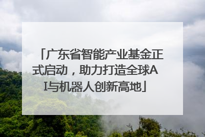 广东省智能产业基金正式启动，助力打造全球AI与机器人创新高地