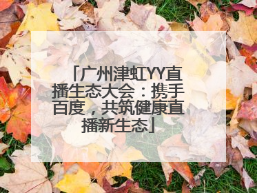 广州津虹YY直播生态大会：携手百度，共筑健康直播新生态