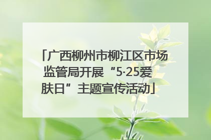 广西柳州市柳江区市场监管局开展“5·25爱肤日”主题宣传活动