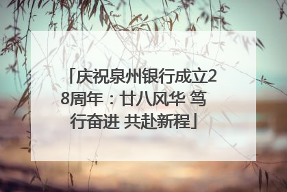 庆祝泉州银行成立28周年：廿八风华 笃行奋进 共赴新程