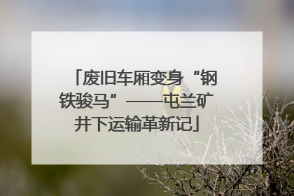 废旧车厢变身“钢铁骏马”——屯兰矿井下运输革新记