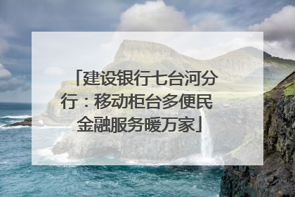 建设银行七台河分行：移动柜台多便民 金融服务暖万家