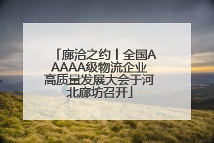 廊洽之约丨全国AAAAA级物流企业高质量发展大会于河北廊坊召开