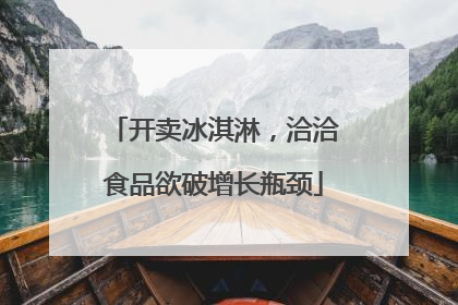 开卖冰淇淋，洽洽食品欲破增长瓶颈