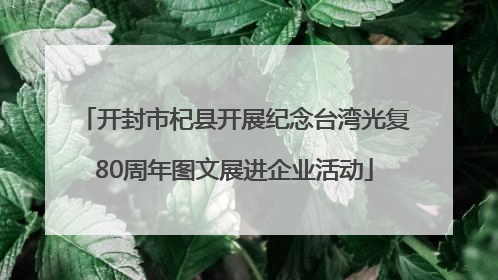 开封市杞县开展纪念台湾光复80周年图文展进企业活动