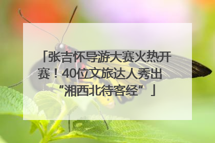 张吉怀导游大赛火热开赛！40位文旅达人秀出“湘西北待客经”