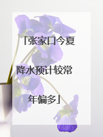 张家口今夏降水预计较常年偏多