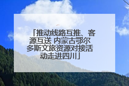 推动线路互推、客源互送 内蒙古鄂尔多斯文旅资源对接活动走进四川