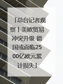 总台记者观察丨美欧贸易冲突升级 德国或面临2500亿欧元累计损失