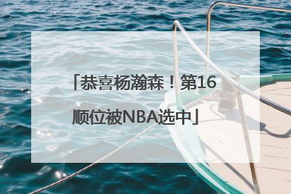 恭喜杨瀚森！第16顺位被NBA选中