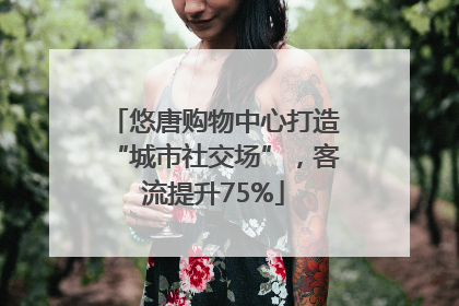 悠唐购物中心打造“城市社交场”，客流提升75%