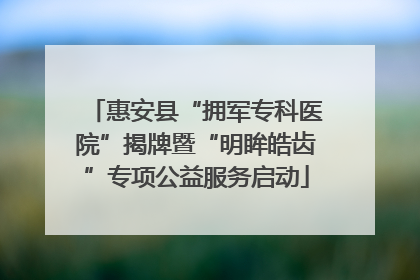 惠安县“拥军专科医院”揭牌暨“明眸皓齿”专项公益服务启动