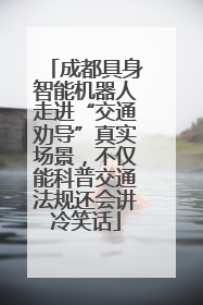 成都具身智能机器人走进“交通劝导”真实场景，不仅能科普交通法规还会讲冷笑话