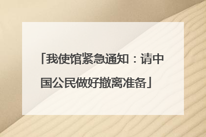 我使馆紧急通知：请中国公民做好撤离准备