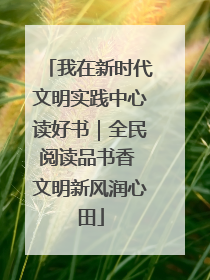 我在新时代文明实践中心读好书｜全民阅读品书香 文明新风润心田