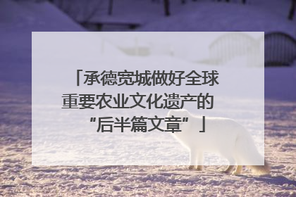 承德宽城做好全球重要农业文化遗产的“后半篇文章”
