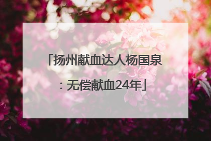 扬州献血达人杨国泉：无偿献血24年