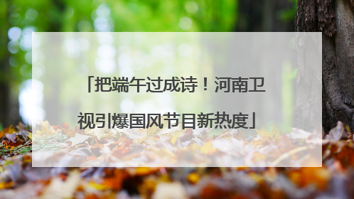 把端午过成诗！河南卫视引爆国风节目新热度