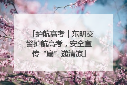 护航高考｜东明交警护航高考，安全宣传“扇”递清凉