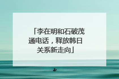 李在明和石破茂通电话，释放韩日关系新走向