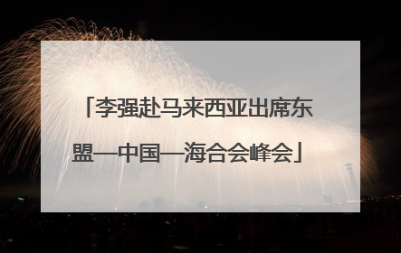 李强赴马来西亚出席东盟—中国—海合会峰会