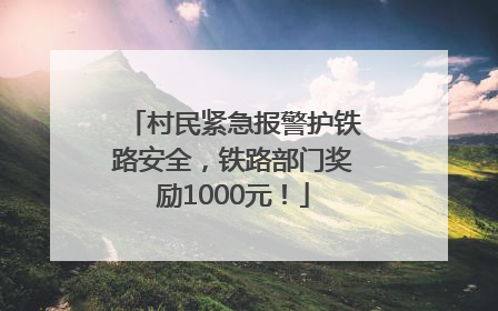 村民紧急报警护铁路安全，铁路部门奖励1000元！