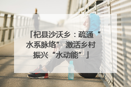 杞县沙沃乡：疏通“水系脉络” 激活乡村振兴“水动能”