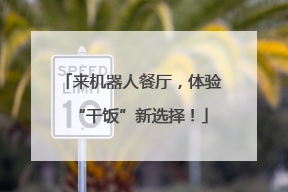 来机器人餐厅，体验“干饭”新选择！