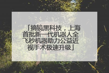 摘镜黑科技，上海首批新一代机器人全飞秒机器助力公益近视手术极速升级