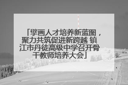 擘画人才培养新蓝图，聚力共筑促进新跨越 镇江市丹徒高级中学召开骨干教师培养大会