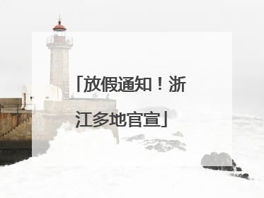 放假通知！浙江多地官宣