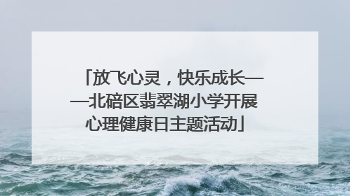 放飞心灵，快乐成长——北碚区翡翠湖小学开展心理健康日主题活动