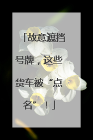 故意遮挡号牌，这些货车被“点名”！