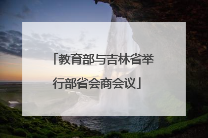 教育部与吉林省举行部省会商会议