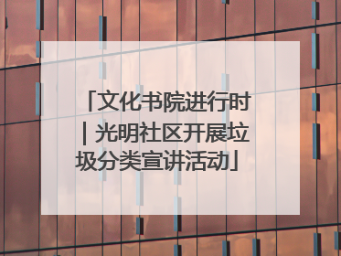 文化书院进行时｜光明社区开展垃圾分类宣讲活动