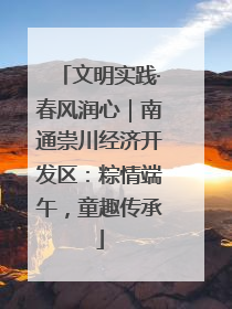 文明实践·春风润心｜南通崇川经济开发区：粽情端午，童趣传承